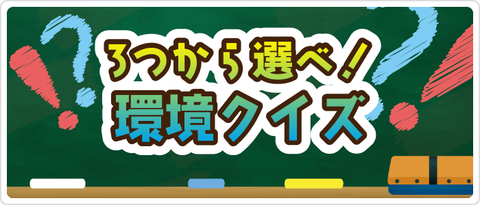 3つから選べ！環境クイズ